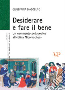 Desiderare e fare il bene. Un commento pedagogico all'«etica nicomachea» libro di D'Addelfio Giuseppina