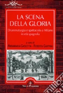 La scena della gloria. Drammaturgia e spettacolo a Milano in età spagnola libro di Cascetta A. (cur.); Carpani R. (cur.)