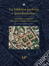 La fabbrica perfetta e grandiosissima. Il complesso monumentale dell'Università cattolica del Sacro Cuore. Ediz. illustrata libro di Rossi M. (cur.); Rovetta A. (cur.)