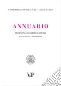 Annuario per l'anno accademico 2007-2008. 87° dalla fondazione libro di Università cattolica del Sacro Cuore (cur.)