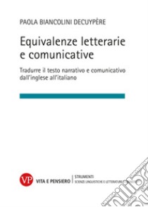 Equivalenze letterarie e comunicative. Tradurre il testo narrativo e comunicativo dall'inglese all'italiano libro di Biancolini Decuypere Paola