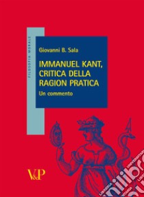 Immanuel Kant, critica della ragion pratica. Un commento libro di Sala Giovanni B.