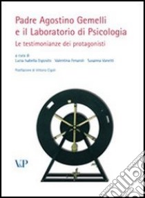 Padre Agostino Gemelli e il laboratorio di psicologia. Le testimonianze dei protagonisti libro di Esposito L. I. (cur.); Fenaroli V. (cur.); Vanetti S. (cur.)