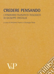 Metafisica e storia della metafisica. Vol. 33: Credere pensando. L'itinerario filosofico-teologico di Giuseppe Cristaldi libro di Franco A. (cur.); Rossi G. (cur.)