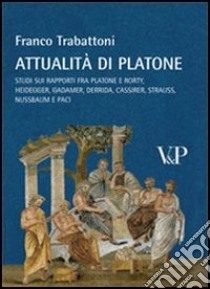 Attualità di Platone. Studi sui rapporti fra Platone e Rorty, Heidegger, Gadamer, Derrida, Cassirer, Strauss, Nussbaum e Paci libro di Trabattoni Franco