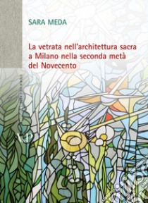 La vetrata nell'architettura sacra a Milano nella seconda metà del Novecento. Con DVD libro di Meda Sara