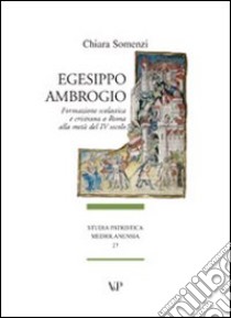 Egesippo-Ambrogio. Formazione scolastica e cristiana nella Roma della metà del IV secolo libro di Somenzi Chiara