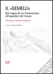 Il «Gemelli». Dal sogno di un francescano all'ospedale del futuro. Intervista a Antonio Cicchetti. Con CD-ROM libro di Stillitano C. (cur.)