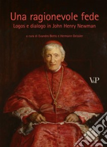 Una ragionevole fede. Logos e dialogo in John Henry Newman libro di Botto E. (cur.); Geissler H. (cur.)