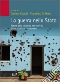 La Guerra nello stato. Forme della violenza nei conflitti intrastatali contemporanei libro di Costalli S. (cur.); Moro F. N. (cur.)