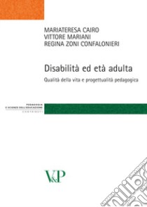 Disabilità ed età adulta. Qualità della vita e progettualità pedagogica libro di Cairo Mariateresa; Mariani Vittore; Zoni Confalonieri Regina