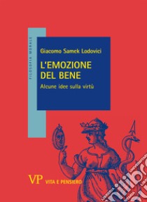 L'emozione del bene. Alcune idee sulla virtù libro di Samek Lodovici Giacomo