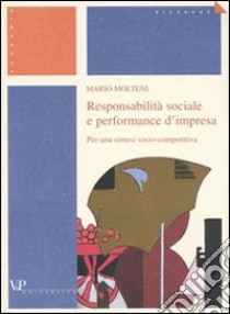 Responsabilità sociale e performance d'impresa. Per una sintesi socio-competitiva libro di Molteni Mario