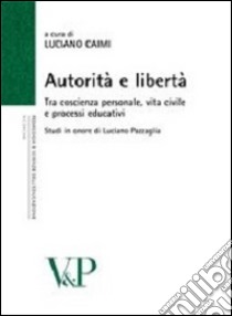 Autorità e libertà. Tra coscienza personale, vita civile e processi educativi. Studi in onore di Luciano Pazzaglia libro di Caimi L. (cur.)