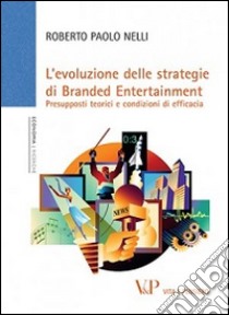 L'Evoluzione delle strategie di branded entertainment. Presupposti teorici e condizioni di efficacia libro di Nelli Roberto P.