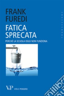 Fatica sprecata. Perché la scuola oggi non funziona libro di Furedi Frank