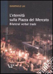 L'eternità sulla piazza del mercato. Bilateral verbal trade libro di Lai Giampaolo