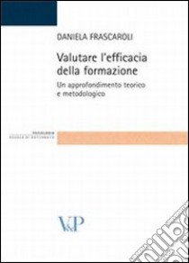 Valutare l'efficacia della formazione. Un approfondimento teorico e metodologico libro di Frascaroli Daniela