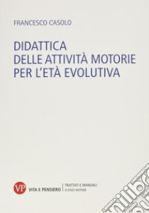 Didattica delle attività motorie per l'età evolutiva libro di Casolo Francesco