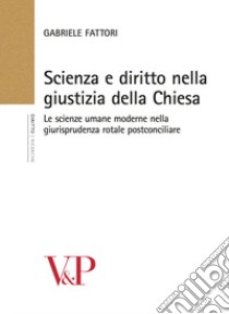 Scienza e diritto nella giustizia della chiesa. Le scienze umane moderne nella giurisprudenza rotale postconciliare libro di Fattori Gabriele