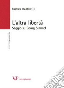 L'altra libertà. Saggio su Georg Simmel libro di Martinelli Monica