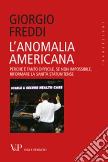 L'anomalia americana. Perché è tanto difficile, se non impossibile, riformare la sanità statunitense libro di Freddi Giorgio