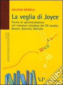 La veglia di Joyce. Forme di sperimentazione nel romanzo irlandese del XX secolo: Bowen, Banville, McCabe libro di Bendelli Giuliana