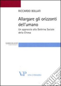 Allargare gli orizzonti dell'umano. Un approccio alla dottrina sociale della Chiesa libro di Bollati Riccardo