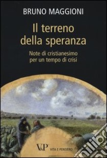 Il terreno della speranza. Note di Cristianesimo per un tempo di crisi libro di Maggioni Bruno