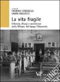 La vita fragile. Infanzia, disagi e assistenza nella Milano del lungo Ottocento libro di Cenedella C. (cur.); Giuliacci L. (cur.)