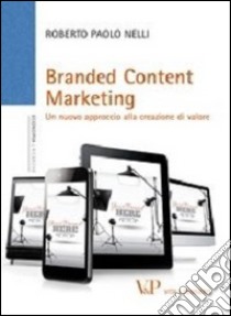 Branded content marketing. Un nuovo approccio alla creazione di valore libro di Nelli Roberto P.