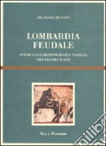 Lombardia feudale. Studi sull'aristocrazia padana nei secoli X-XIII libro di Menant François