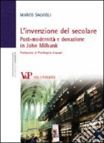 L'invenzione del secolare. Post-modernità e donazione in John Milbank libro di Salvioli Marco