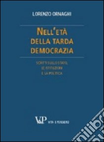 Nell'età della tarda democrazia. Scritti sullo stato, le istituzioni e la politica libro di Ornaghi Lorenzo