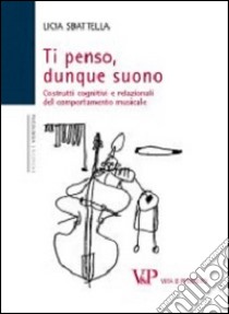 Ti penso, dunque suono. Costrutti cognitivi e relazionali del comportamento musicale libro di Sbattella Licia