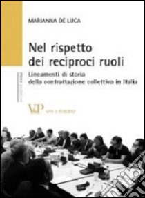 Nel rispetto dei reciproci ruoli. Lineamenti di storia della contrattazione collettiva in Italia libro di De Luca Marianna