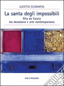 La santa degli impossibili. Rita da Cascia tra devozione e arte contemporanea libro di Scaraffia Lucetta