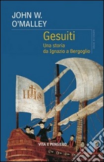 Gesuiti. Una storia da Ignazio a Bergoglio libro di O'Malley John W.