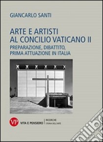 Arte e artisti al Concilio Vaticano II. Preparazione, dibattito, prima attuazione in Italia libro di Santi Giancarlo