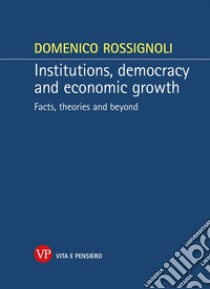 Institutions, democracy and economic growth. Facts, theories and beyond libro di Rossignoli Domenico