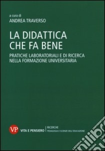 La didattica che fa bene. Pratiche laboratoriali e di ricerca nella formazione universitaria libro di Traverso A. (cur.)