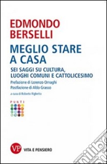 Meglio stare a casa. Sei saggi su cultura, luoghi comuni e cattolicesimo libro di Berselli Edmondo; Righetto R. (cur.)