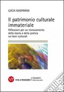 Il patrimonio culturale immateriale. Riflessioni per un rinnovamento della teoria e della pratica sui beni culturali libro di Gasparini Lucia