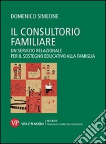 Il consultorio familiare. Un servizio relazionale per il sostegno educativo alla famiglia libro di Simeone Domenico