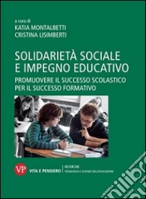 Solidarietà sociale e impegno educativo. Promuovere il successo scolastico per il successo formativo libro di Montalbetti K. (cur.); Lisimberti C. (cur.)