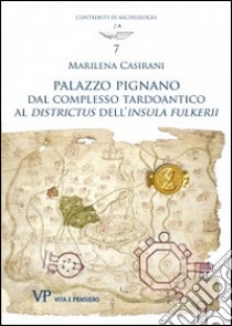 Palazzo Pignano. Dal complesso tardoantico al «Districtus» dell'«Insula fulkerii» libro di Casirani Marilena