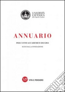 Annuario per l'anno accademico 2013-2014. 93° dalla fondazione. Con CD-ROM libro di Università cattolica del Sacro Cuore (cur.)