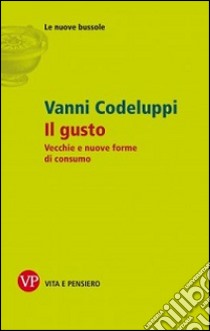 Il gusto. Vecchie e nuove forme di consumo libro di Codeluppi Vanni