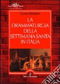 La drammaturgia della settimana santa in Italia libro di Bernardi Claudio
