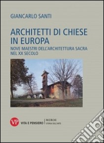 Architetti di chiese in Europa. Nove maestri dell'architettura sacra nel XX secolo. Ediz. illustrata libro di Santi Giancarlo